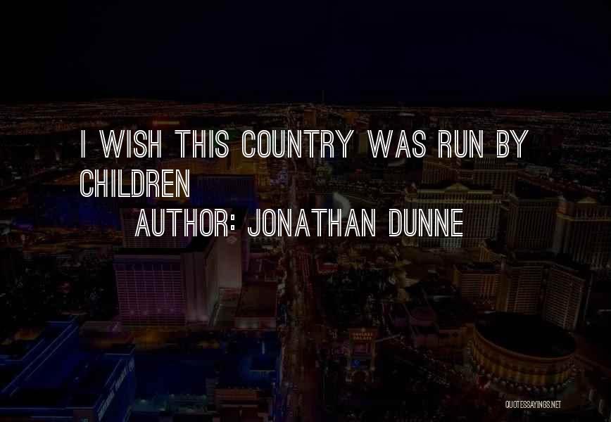 Jonathan Dunne Quotes: I Wish This Country Was Run By Children