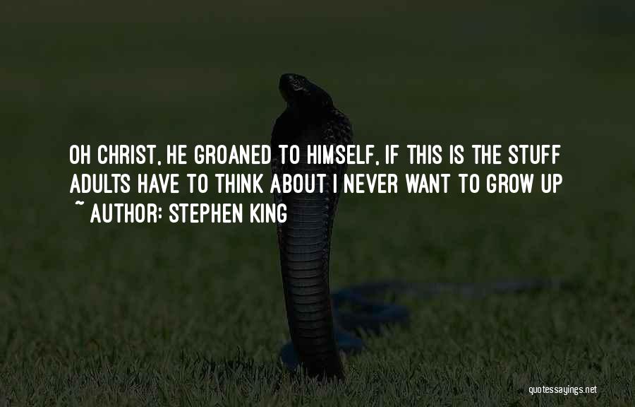 Stephen King Quotes: Oh Christ, He Groaned To Himself, If This Is The Stuff Adults Have To Think About I Never Want To