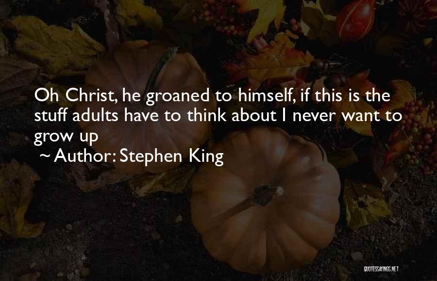 Stephen King Quotes: Oh Christ, He Groaned To Himself, If This Is The Stuff Adults Have To Think About I Never Want To