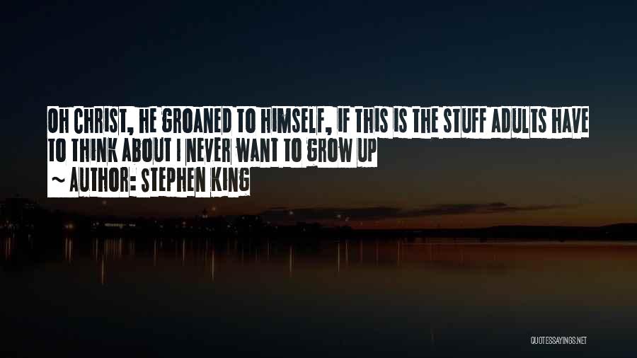 Stephen King Quotes: Oh Christ, He Groaned To Himself, If This Is The Stuff Adults Have To Think About I Never Want To