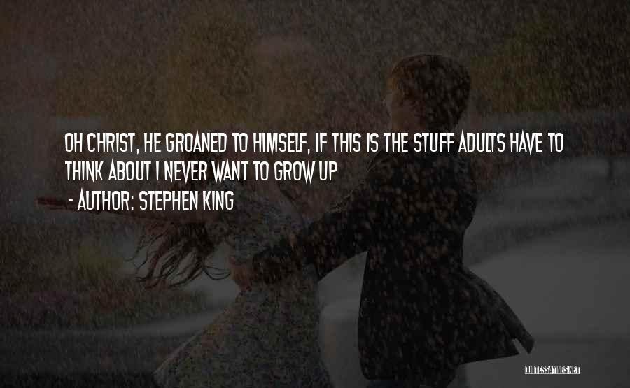 Stephen King Quotes: Oh Christ, He Groaned To Himself, If This Is The Stuff Adults Have To Think About I Never Want To