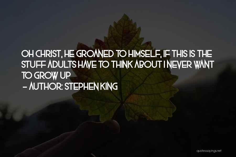 Stephen King Quotes: Oh Christ, He Groaned To Himself, If This Is The Stuff Adults Have To Think About I Never Want To