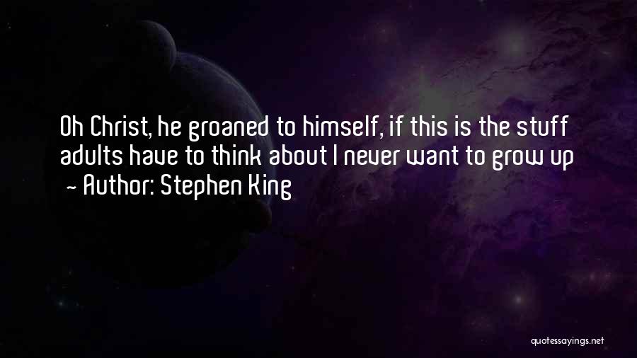 Stephen King Quotes: Oh Christ, He Groaned To Himself, If This Is The Stuff Adults Have To Think About I Never Want To