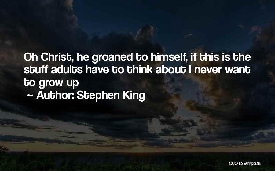 Stephen King Quotes: Oh Christ, He Groaned To Himself, If This Is The Stuff Adults Have To Think About I Never Want To