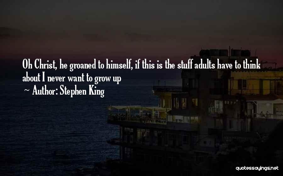 Stephen King Quotes: Oh Christ, He Groaned To Himself, If This Is The Stuff Adults Have To Think About I Never Want To