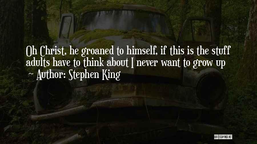 Stephen King Quotes: Oh Christ, He Groaned To Himself, If This Is The Stuff Adults Have To Think About I Never Want To