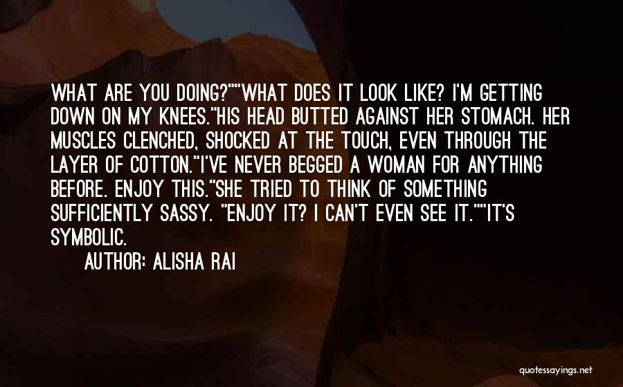 Alisha Rai Quotes: What Are You Doing?what Does It Look Like? I'm Getting Down On My Knees.his Head Butted Against Her Stomach. Her