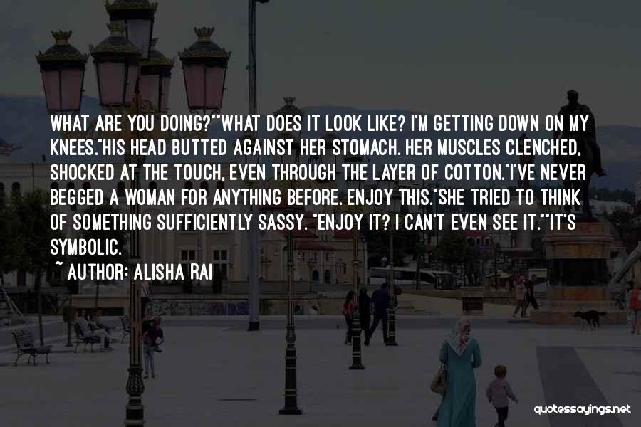 Alisha Rai Quotes: What Are You Doing?what Does It Look Like? I'm Getting Down On My Knees.his Head Butted Against Her Stomach. Her