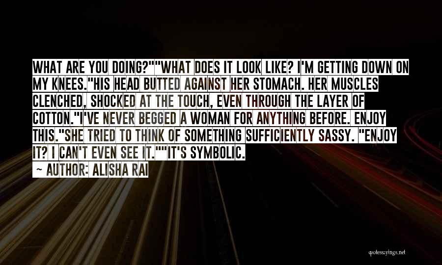 Alisha Rai Quotes: What Are You Doing?what Does It Look Like? I'm Getting Down On My Knees.his Head Butted Against Her Stomach. Her