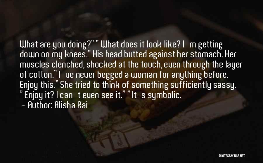 Alisha Rai Quotes: What Are You Doing?what Does It Look Like? I'm Getting Down On My Knees.his Head Butted Against Her Stomach. Her