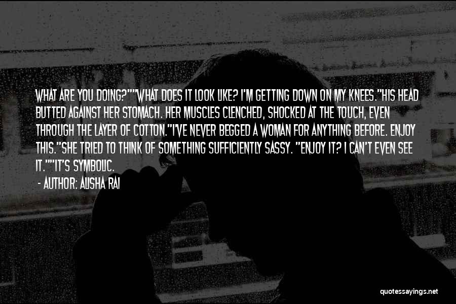 Alisha Rai Quotes: What Are You Doing?what Does It Look Like? I'm Getting Down On My Knees.his Head Butted Against Her Stomach. Her