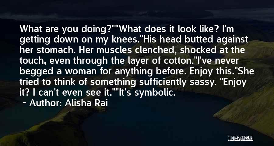 Alisha Rai Quotes: What Are You Doing?what Does It Look Like? I'm Getting Down On My Knees.his Head Butted Against Her Stomach. Her