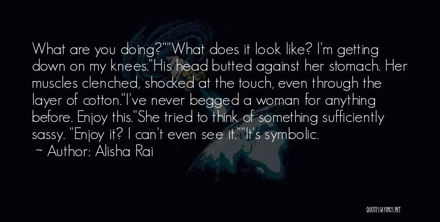 Alisha Rai Quotes: What Are You Doing?what Does It Look Like? I'm Getting Down On My Knees.his Head Butted Against Her Stomach. Her