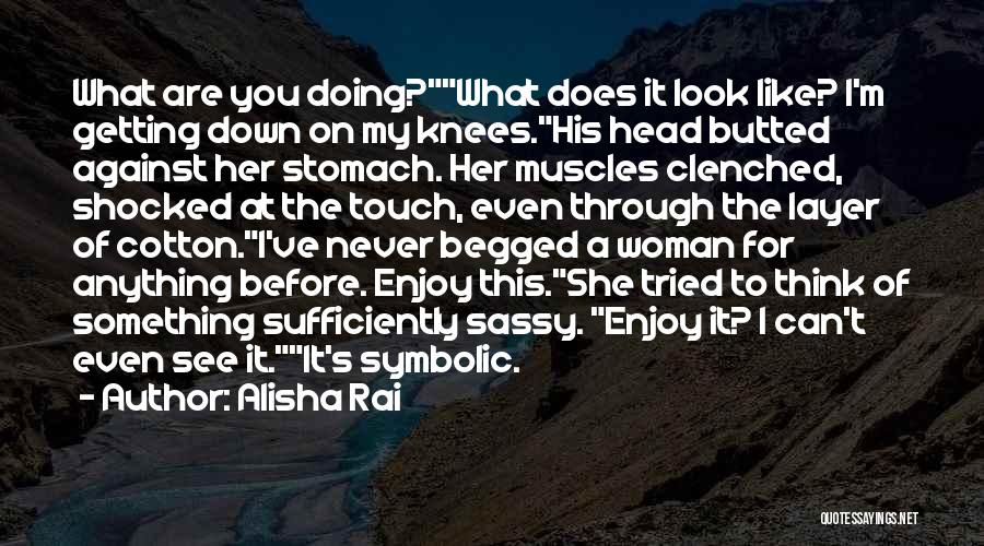Alisha Rai Quotes: What Are You Doing?what Does It Look Like? I'm Getting Down On My Knees.his Head Butted Against Her Stomach. Her