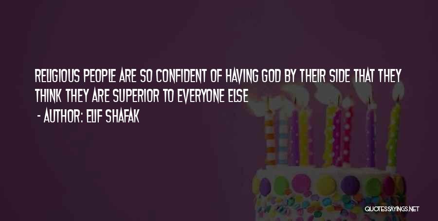 Elif Shafak Quotes: Religious People Are So Confident Of Having God By Their Side That They Think They Are Superior To Everyone Else