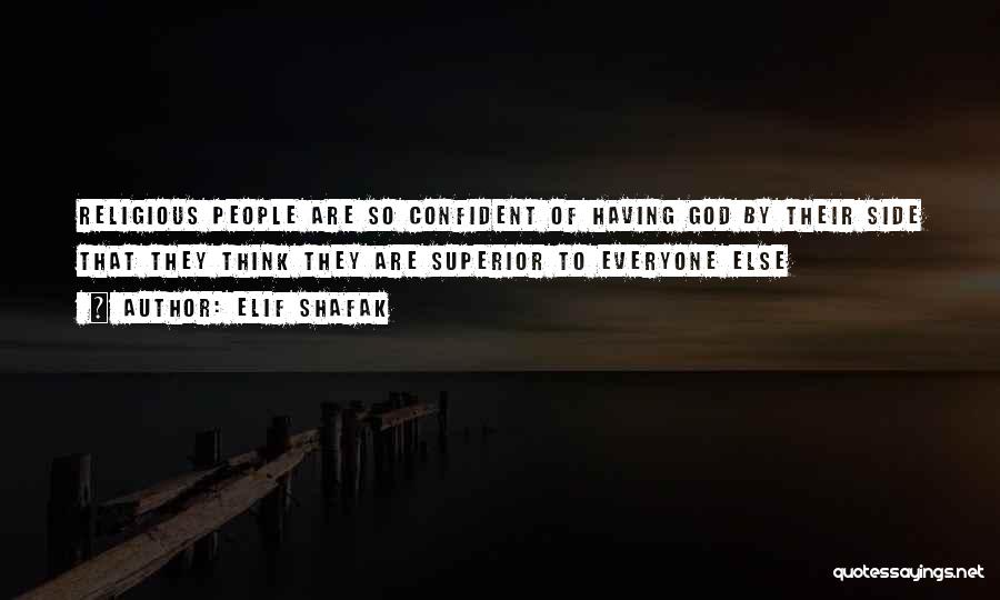 Elif Shafak Quotes: Religious People Are So Confident Of Having God By Their Side That They Think They Are Superior To Everyone Else