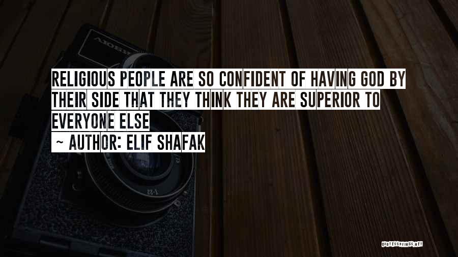 Elif Shafak Quotes: Religious People Are So Confident Of Having God By Their Side That They Think They Are Superior To Everyone Else