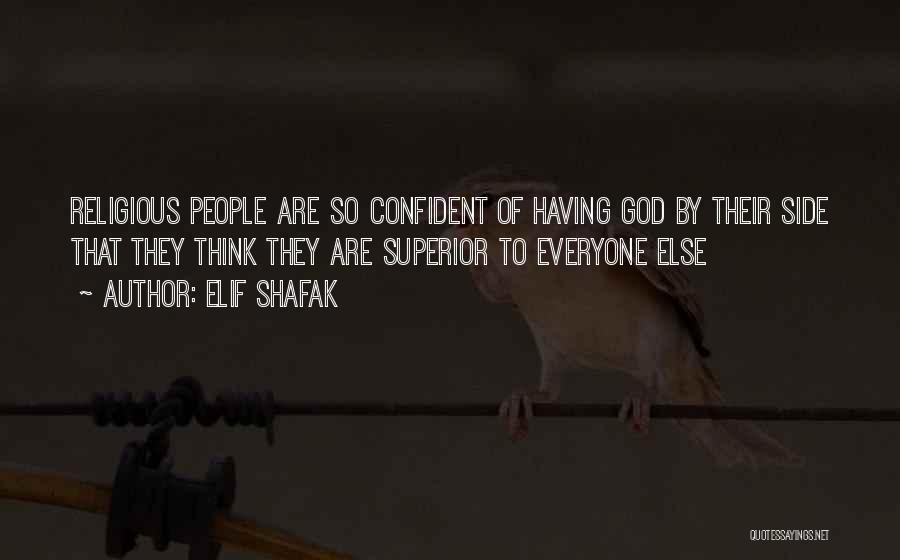Elif Shafak Quotes: Religious People Are So Confident Of Having God By Their Side That They Think They Are Superior To Everyone Else