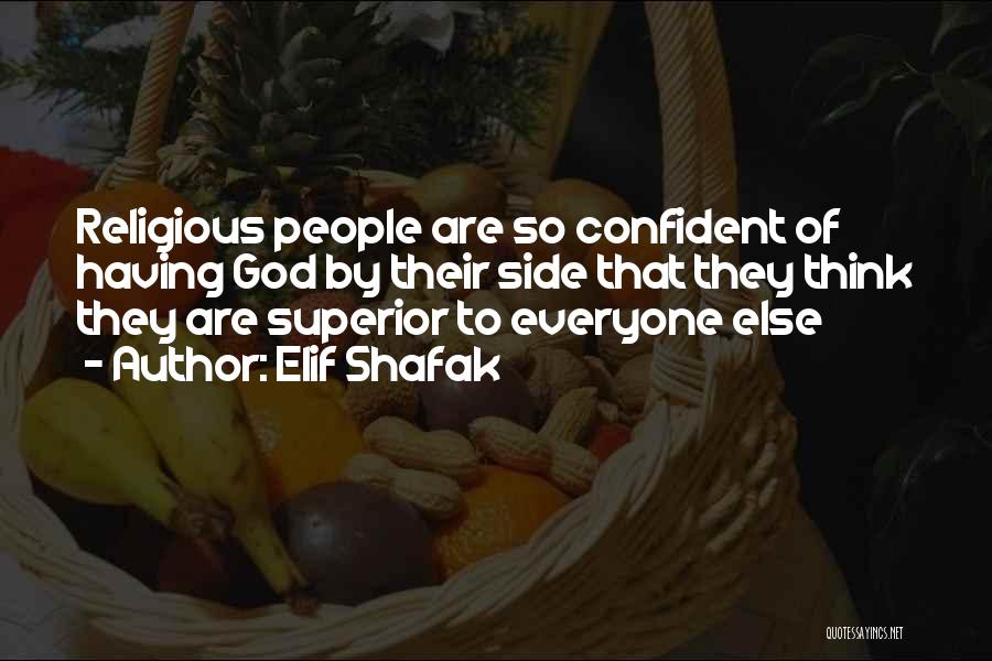 Elif Shafak Quotes: Religious People Are So Confident Of Having God By Their Side That They Think They Are Superior To Everyone Else