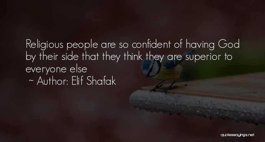 Elif Shafak Quotes: Religious People Are So Confident Of Having God By Their Side That They Think They Are Superior To Everyone Else