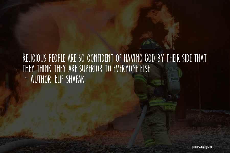 Elif Shafak Quotes: Religious People Are So Confident Of Having God By Their Side That They Think They Are Superior To Everyone Else