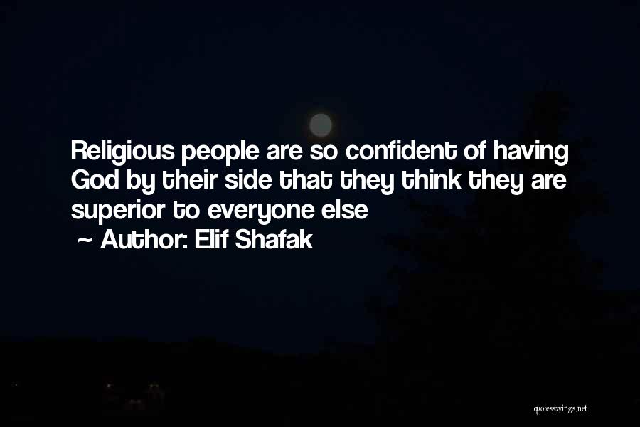 Elif Shafak Quotes: Religious People Are So Confident Of Having God By Their Side That They Think They Are Superior To Everyone Else