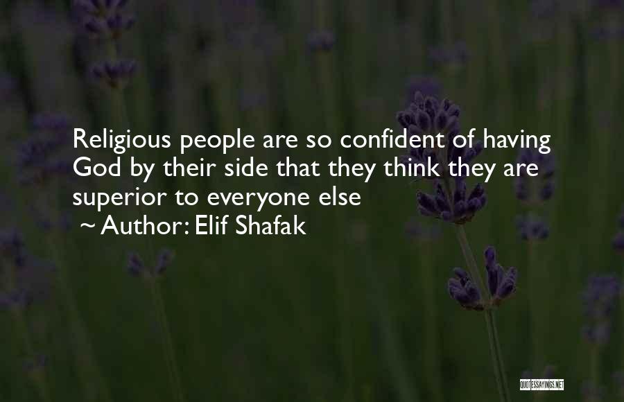 Elif Shafak Quotes: Religious People Are So Confident Of Having God By Their Side That They Think They Are Superior To Everyone Else
