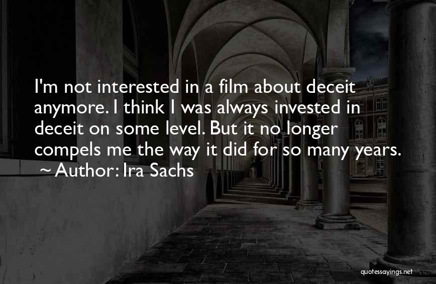 Ira Sachs Quotes: I'm Not Interested In A Film About Deceit Anymore. I Think I Was Always Invested In Deceit On Some Level.