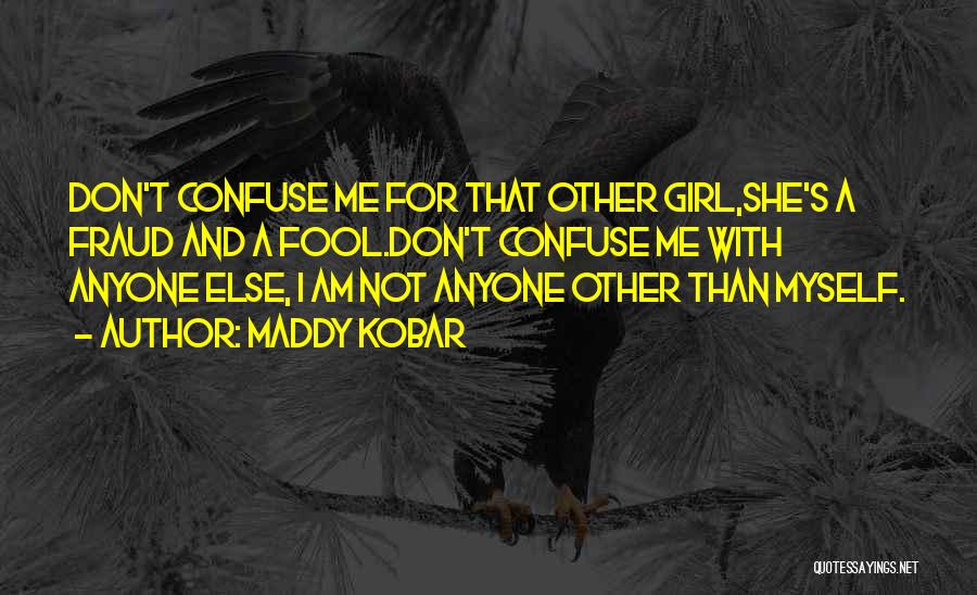 Maddy Kobar Quotes: Don't Confuse Me For That Other Girl,she's A Fraud And A Fool.don't Confuse Me With Anyone Else, I Am Not