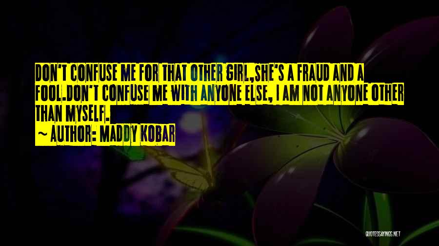 Maddy Kobar Quotes: Don't Confuse Me For That Other Girl,she's A Fraud And A Fool.don't Confuse Me With Anyone Else, I Am Not