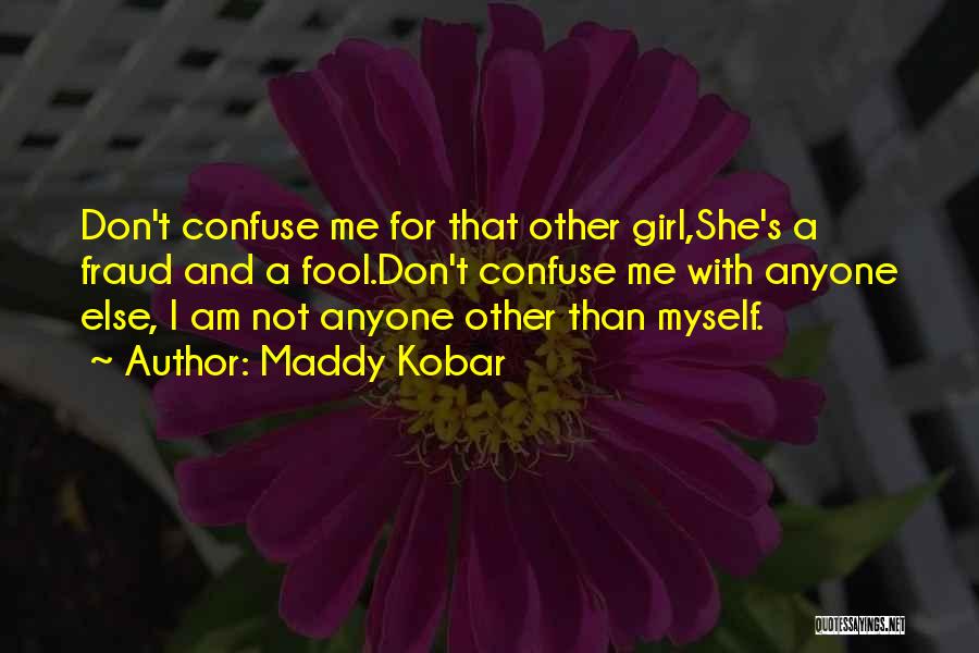 Maddy Kobar Quotes: Don't Confuse Me For That Other Girl,she's A Fraud And A Fool.don't Confuse Me With Anyone Else, I Am Not