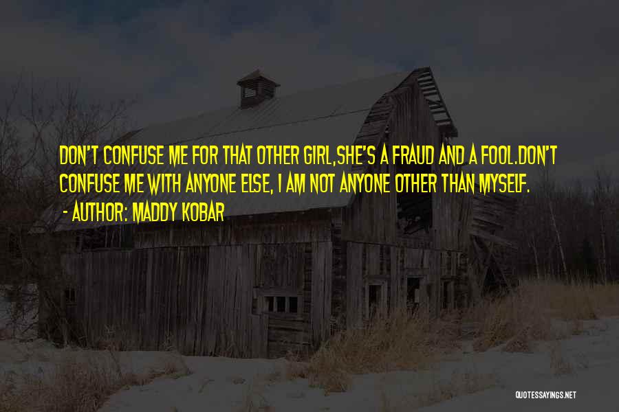 Maddy Kobar Quotes: Don't Confuse Me For That Other Girl,she's A Fraud And A Fool.don't Confuse Me With Anyone Else, I Am Not