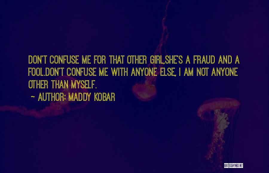 Maddy Kobar Quotes: Don't Confuse Me For That Other Girl,she's A Fraud And A Fool.don't Confuse Me With Anyone Else, I Am Not