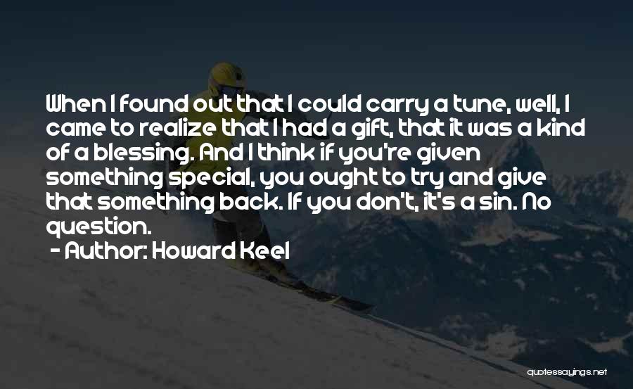 Howard Keel Quotes: When I Found Out That I Could Carry A Tune, Well, I Came To Realize That I Had A Gift,