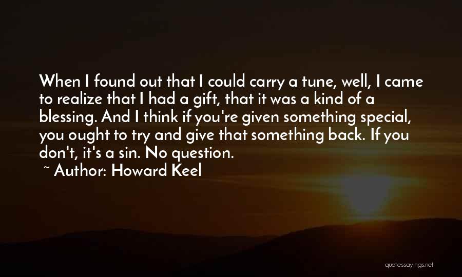 Howard Keel Quotes: When I Found Out That I Could Carry A Tune, Well, I Came To Realize That I Had A Gift,