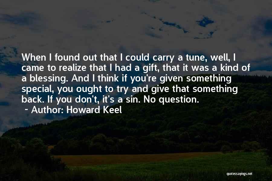 Howard Keel Quotes: When I Found Out That I Could Carry A Tune, Well, I Came To Realize That I Had A Gift,