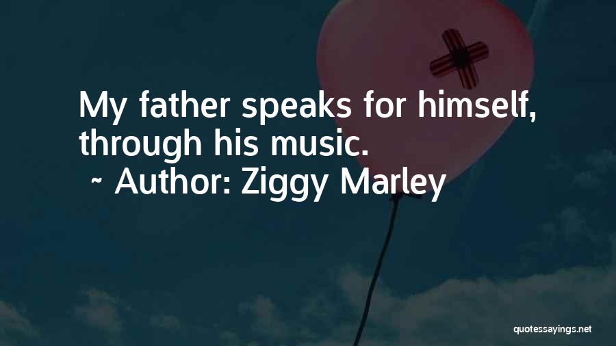 Ziggy Marley Quotes: My Father Speaks For Himself, Through His Music.