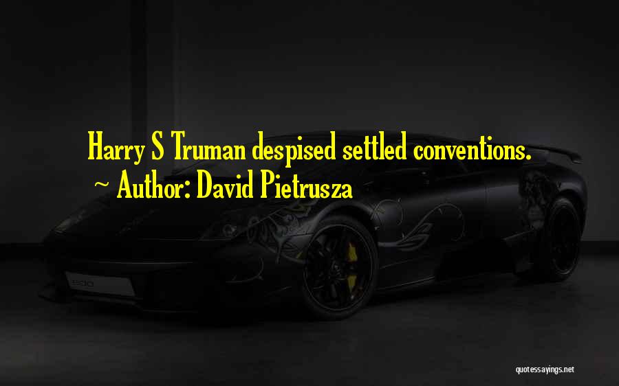 David Pietrusza Quotes: Harry S Truman Despised Settled Conventions.