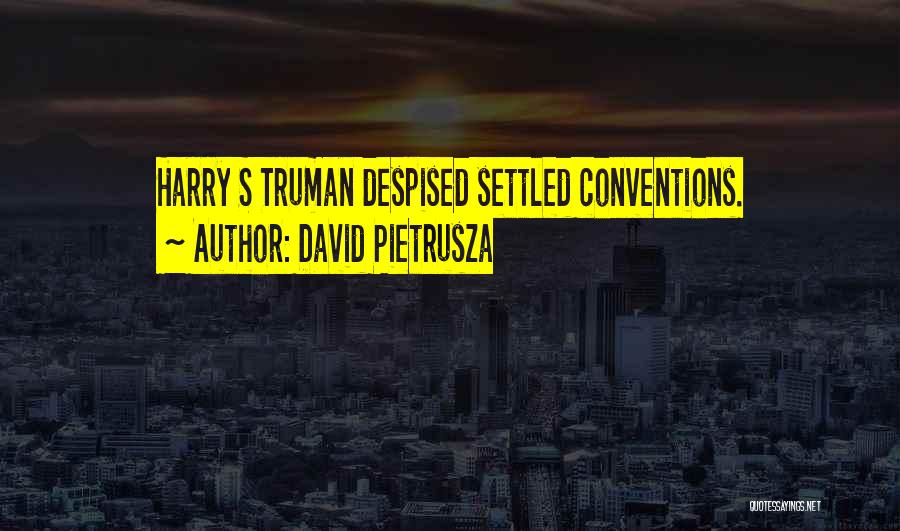 David Pietrusza Quotes: Harry S Truman Despised Settled Conventions.