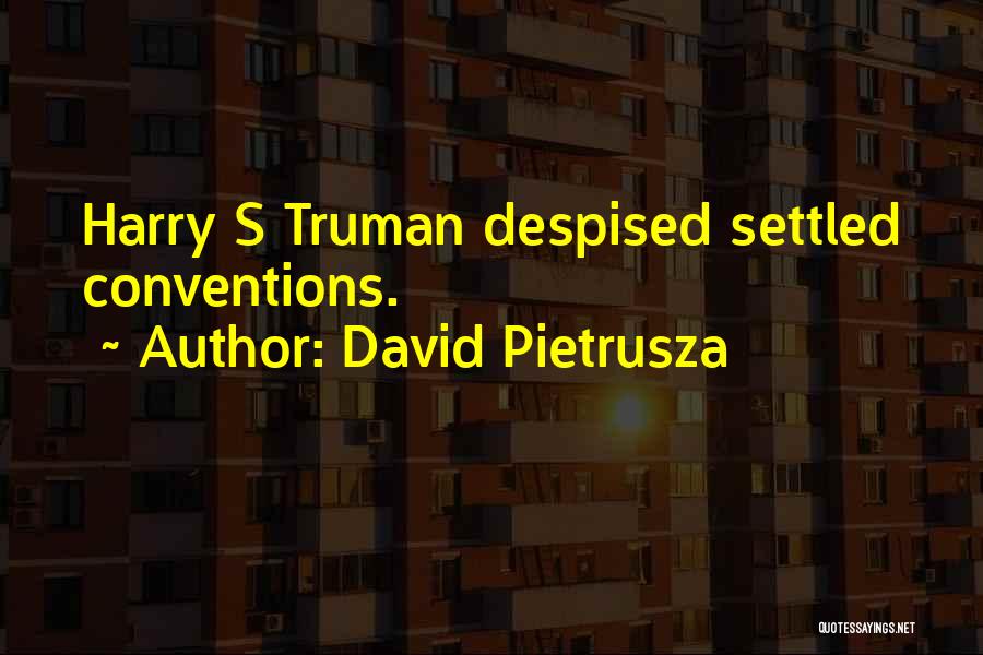 David Pietrusza Quotes: Harry S Truman Despised Settled Conventions.