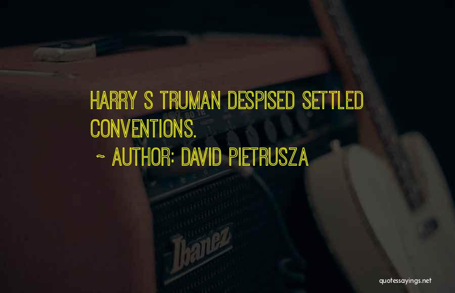 David Pietrusza Quotes: Harry S Truman Despised Settled Conventions.