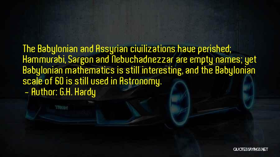 G.H. Hardy Quotes: The Babylonian And Assyrian Civilizations Have Perished; Hammurabi, Sargon And Nebuchadnezzar Are Empty Names; Yet Babylonian Mathematics Is Still Interesting,