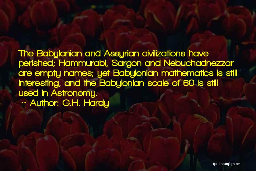 G.H. Hardy Quotes: The Babylonian And Assyrian Civilizations Have Perished; Hammurabi, Sargon And Nebuchadnezzar Are Empty Names; Yet Babylonian Mathematics Is Still Interesting,