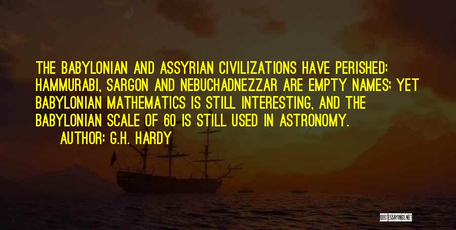 G.H. Hardy Quotes: The Babylonian And Assyrian Civilizations Have Perished; Hammurabi, Sargon And Nebuchadnezzar Are Empty Names; Yet Babylonian Mathematics Is Still Interesting,