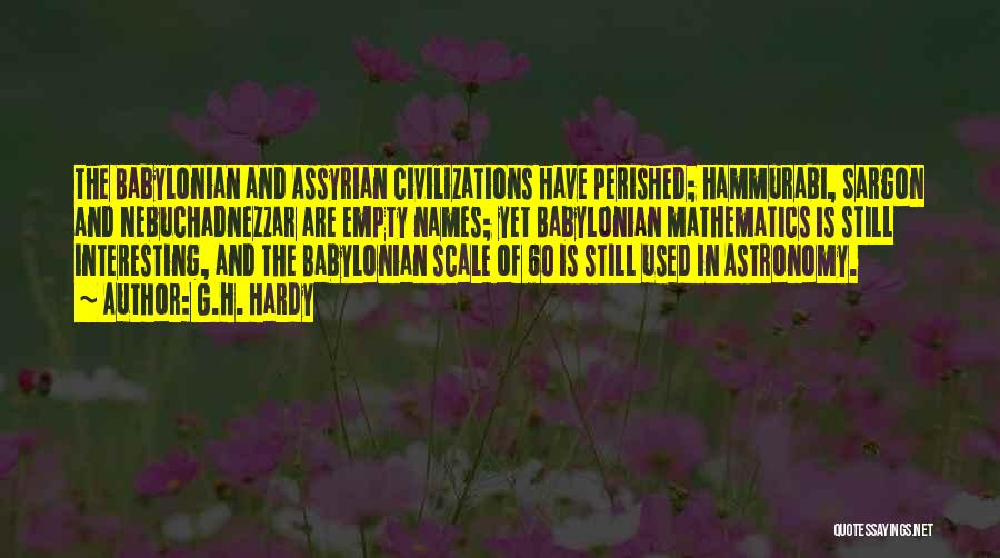 G.H. Hardy Quotes: The Babylonian And Assyrian Civilizations Have Perished; Hammurabi, Sargon And Nebuchadnezzar Are Empty Names; Yet Babylonian Mathematics Is Still Interesting,