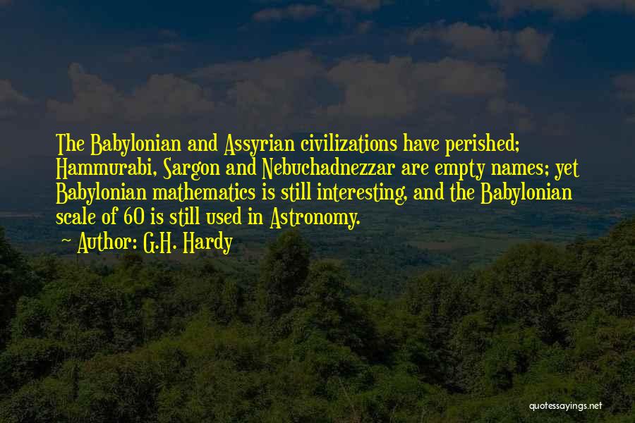 G.H. Hardy Quotes: The Babylonian And Assyrian Civilizations Have Perished; Hammurabi, Sargon And Nebuchadnezzar Are Empty Names; Yet Babylonian Mathematics Is Still Interesting,