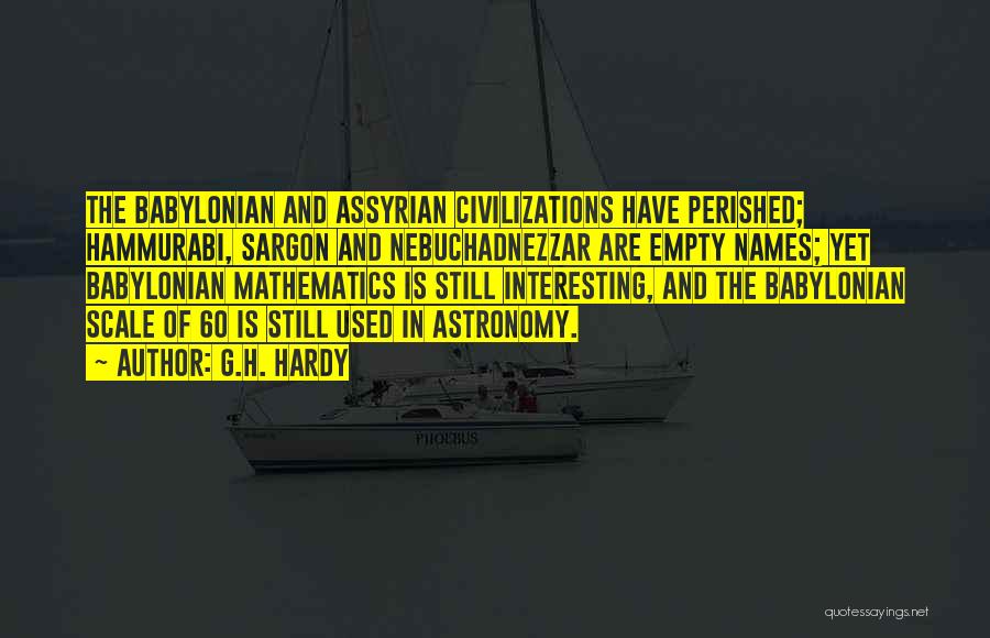 G.H. Hardy Quotes: The Babylonian And Assyrian Civilizations Have Perished; Hammurabi, Sargon And Nebuchadnezzar Are Empty Names; Yet Babylonian Mathematics Is Still Interesting,