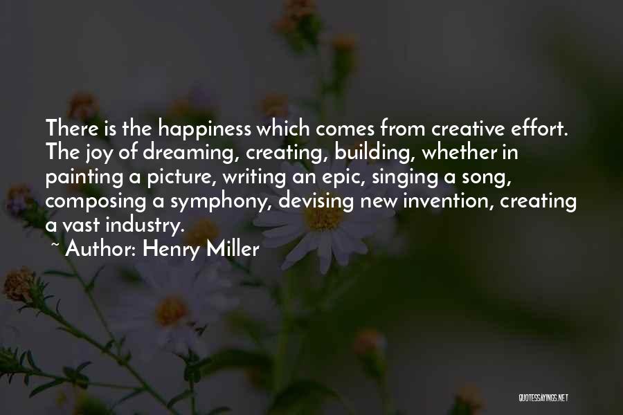 Henry Miller Quotes: There Is The Happiness Which Comes From Creative Effort. The Joy Of Dreaming, Creating, Building, Whether In Painting A Picture,