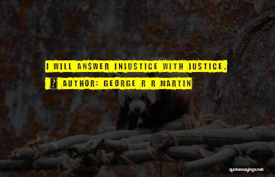 George R R Martin Quotes: I Will Answer Injustice With Justice.