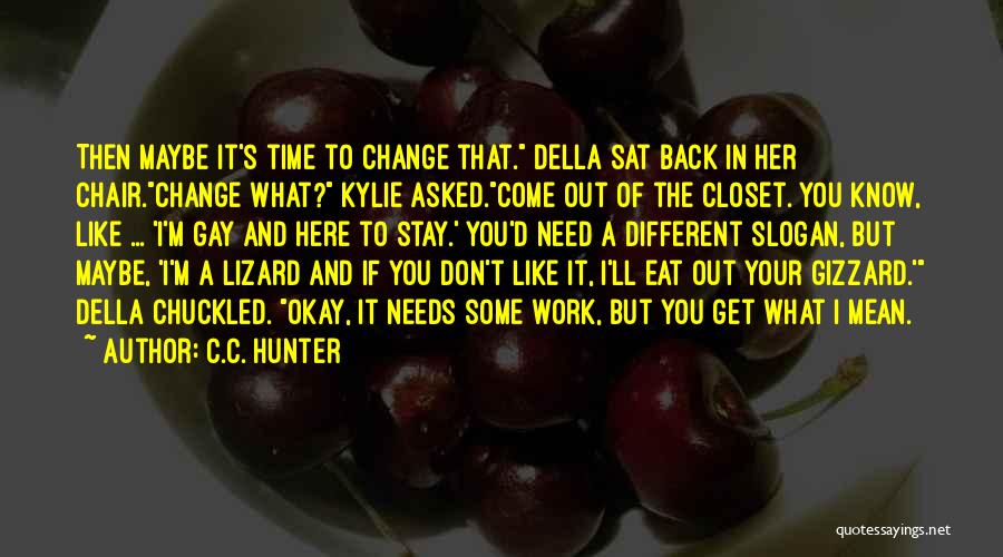 C.C. Hunter Quotes: Then Maybe It's Time To Change That. Della Sat Back In Her Chair.change What? Kylie Asked.come Out Of The Closet.